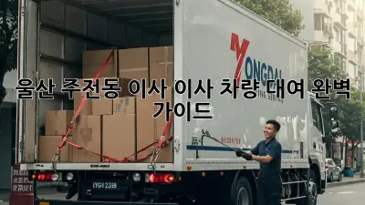 울산 주전동 이사? 이사 차량 대여 완벽 가이드!