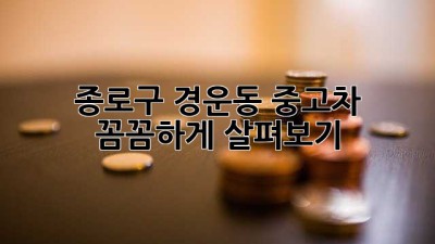 종로구 경운동 중고차, 꼼꼼하게 살펴보기